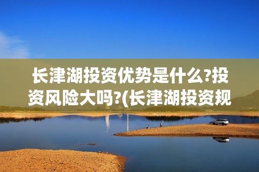 长津湖投资优势是什么?投资风险大吗?(长津湖投资规模)