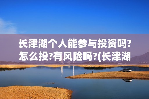 长津湖个人能参与投资吗?怎么投?有风险吗?(长津湖可以旅游吗)