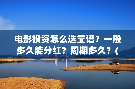 电影投资怎么选靠谱？一般多久能分红？周期多久？(电影投资怎么选股票)