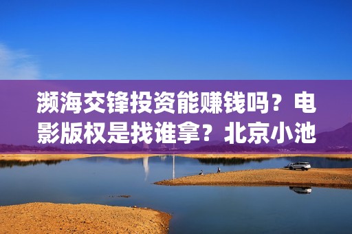 濒海交锋投资能赚钱吗？电影版权是找谁拿？北京小池是主出品吗？(濒海交锋投资能追回吗北京小池文化)