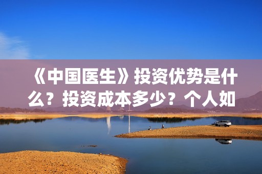 《中国医生》投资优势是什么？投资成本多少？个人如何参与电影投资？(《中国医生》投资方)
