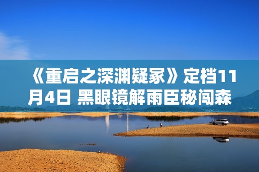 《重启之深渊疑冢》定档11月4日 黑眼镜解雨臣秘闯森林惊险晋级