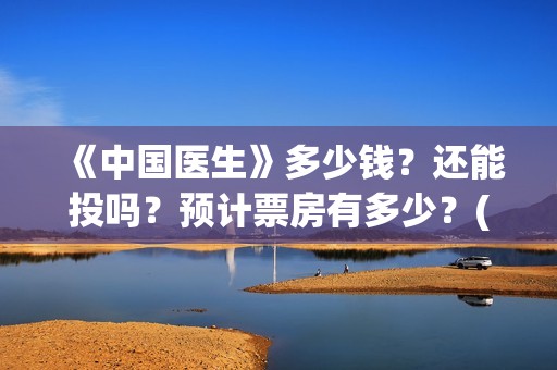 《中国医生》多少钱？还能投吗？预计票房有多少？(《中国医生》太好哭了)