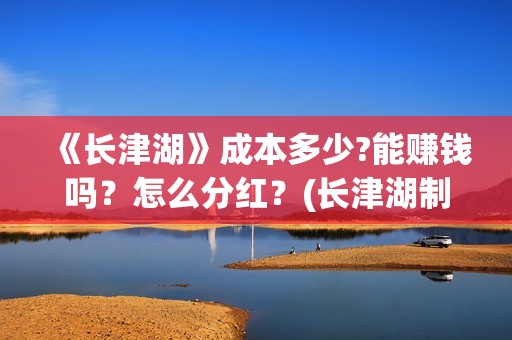 《长津湖》成本多少?能赚钱吗？怎么分红？(长津湖制作投入)