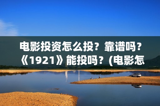 电影投资怎么投？靠谱吗？《1921》能投吗？(电影怎么投资?)