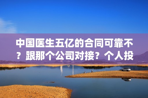 中国医生五亿的合同可靠不？跟那个公司对接？个人投资多少钱？(中国五亿签约医生)