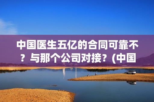 中国医生五亿的合同可靠不？与那个公司对接？(中国医生花了多少钱)