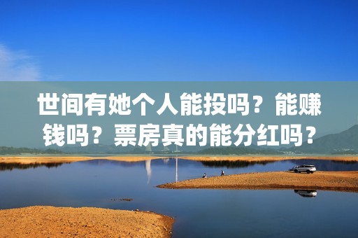 世间有她个人能投吗？能赚钱吗？票房真的能分红吗？(世间有她是什么类型)