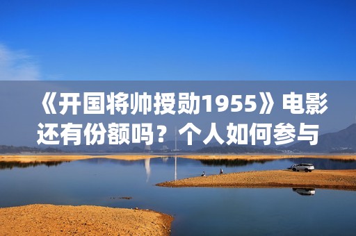 《开国将帅授勋1955》电影还有份额吗？个人如何参与投资？门槛多少？(开国将帅授勋人员名单)