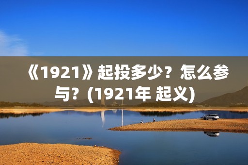 《1921》起投多少？怎么参与？(1921年 起义)