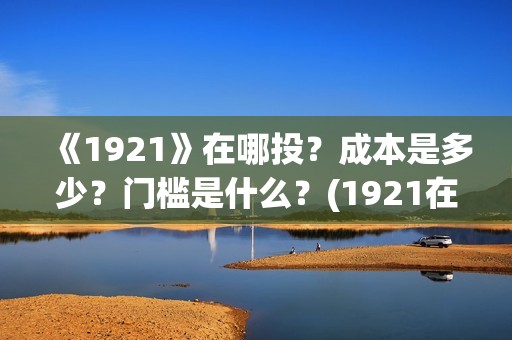《1921》在哪投？成本是多少？门槛是什么？(1921在哪个平台)