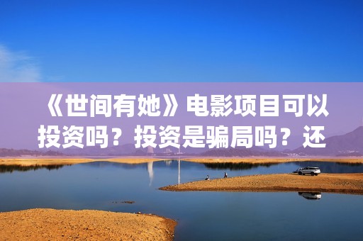 《世间有她》电影项目可以投资吗？投资是骗局吗？还能投资吗？(世间有她电影宣传照)