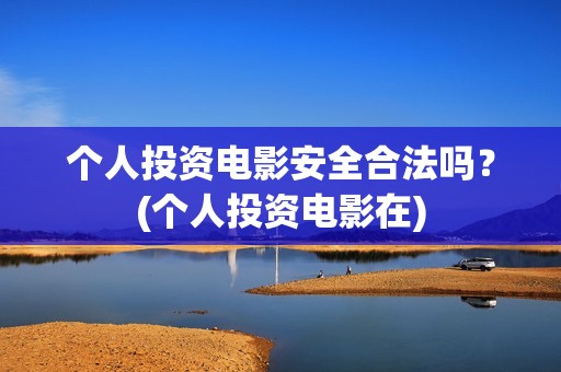 个人投资电影安全合法吗？(个人投资电影在)