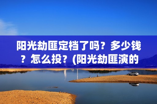 阳光劫匪定档了吗？多少钱？怎么投？(阳光劫匪演的什么玩意)