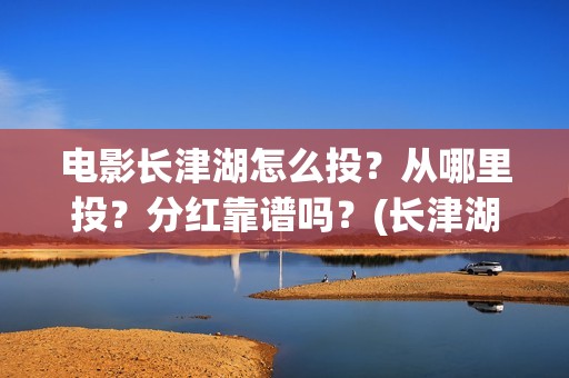 电影长津湖怎么投？从哪里投？分红靠谱吗？(长津湖电影讲解)