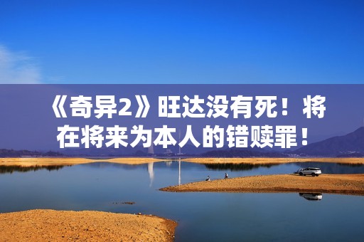 《奇异2》旺达没有死！将在将来为本人的错赎罪！