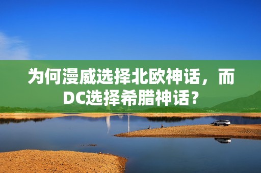 为何漫威选择北欧神话，而DC选择希腊神话？