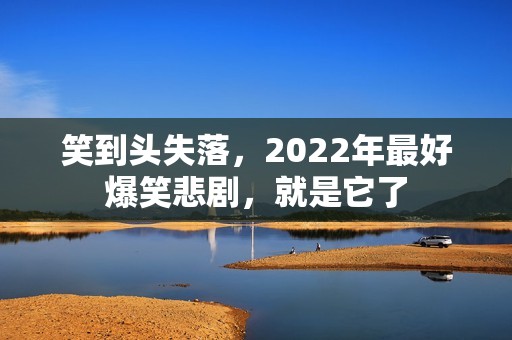 笑到头失落，2022年最好爆笑悲剧，就是它了