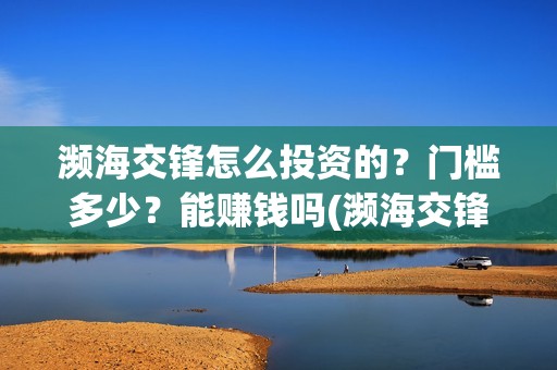 濒海交锋怎么投资的？门槛多少？能赚钱吗(濒海交锋预告)