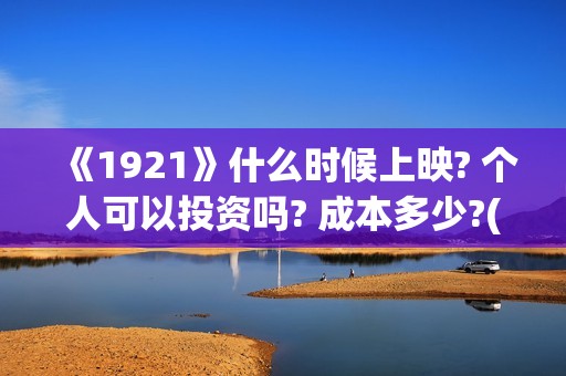 《1921》什么时候上映? 个人可以投资吗? 成本多少?(1921是讲什么的)
