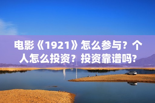 电影《1921》怎么参与？个人怎么投资？投资靠谱吗?(电影 《1921》)