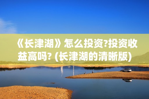 《长津湖》怎么投资?投资收益高吗? (长津湖的清晰版)