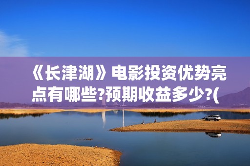 《长津湖》电影投资优势亮点有哪些?预期收益多少?(长津湖电影图片高清)