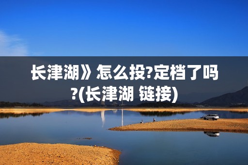 长津湖》怎么投?定档了吗?(长津湖 链接)