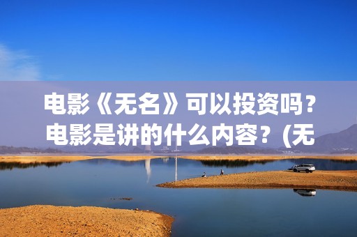 电影《无名》可以投资吗？电影是讲的什么内容？(无名电影演员表)