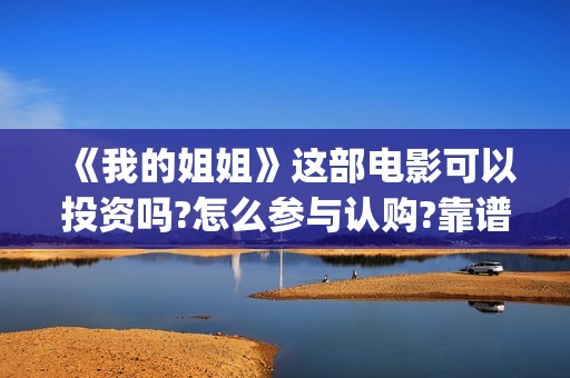 《我的姐姐》这部电影可以投资吗?怎么参与认购?靠谱吗?(《我的姐姐》口碑)