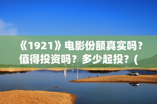 《1921》电影份额真实吗？值得投资吗？多少起投？(《1921》电影完整版)
