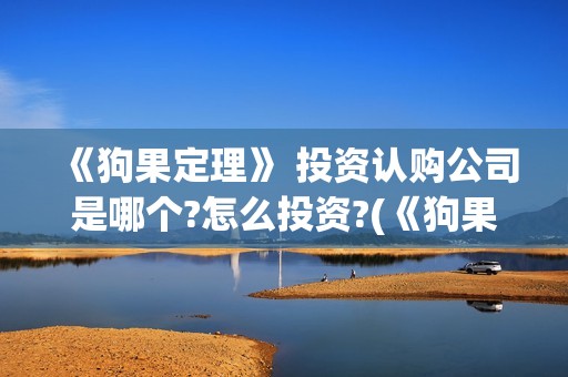 《狗果定理》 投资认购公司是哪个?怎么投资?(《狗果定理》大结局)