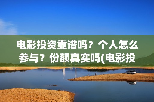 电影投资靠谱吗？个人怎么参与？份额真实吗(电影投资可靠吗?会不会骗我)