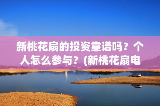 新桃花扇的投资靠谱吗？个人怎么参与？(新桃花扇电影上映了吗)