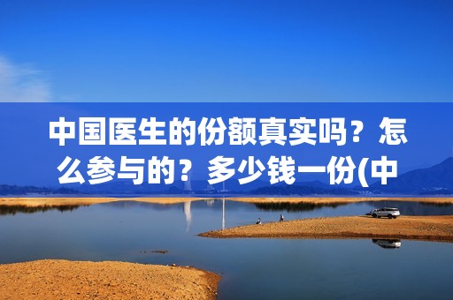中国医生的份额真实吗？怎么参与的？多少钱一份(中国医生比例是多少)