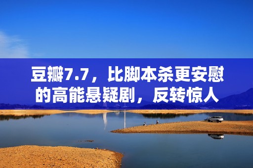 豆瓣7.7，比脚本杀更安慰的高能悬疑剧，反转惊人