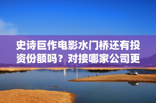 史诗巨作电影水门桥还有投资份额吗？对接哪家公司更有保障呢？(最水的电影解说)