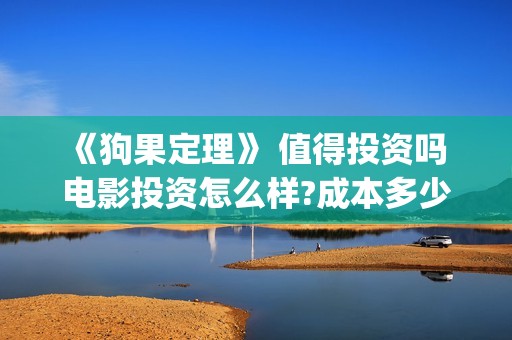 《狗果定理》 值得投资吗 电影投资怎么样?成本多少(狗果定理演员表)