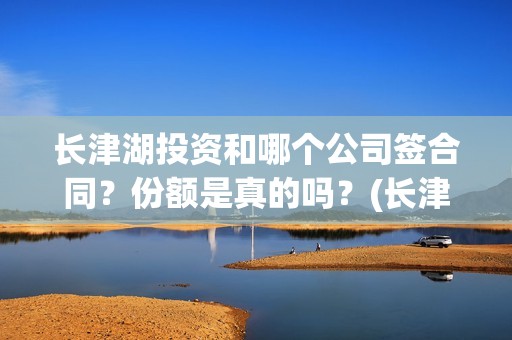 长津湖投资和哪个公司签合同？份额是真的吗？(长津湖 投资)