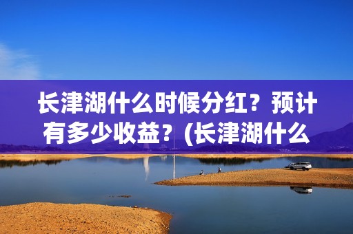 长津湖什么时候分红？预计有多少收益？(长津湖什么时候胜利的)