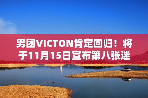 男团VICTON肯定回归！将于11月15日宣布第八张迷你专辑《Choice》