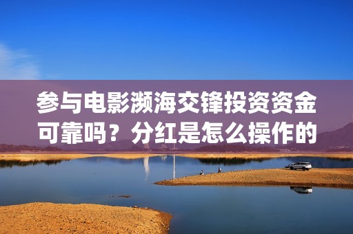 参与电影濒海交锋投资资金可靠吗？分红是怎么操作的？(电影濒海交锋上映时间)