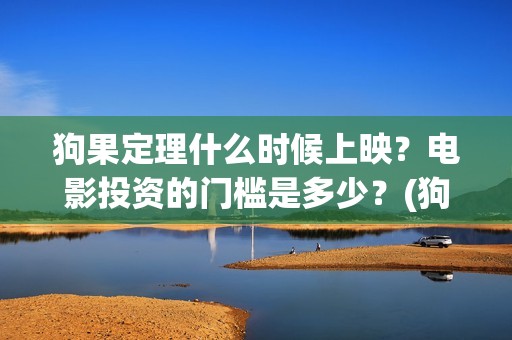 狗果定理什么时候上映？电影投资的门槛是多少？(狗果定理是什么意思)