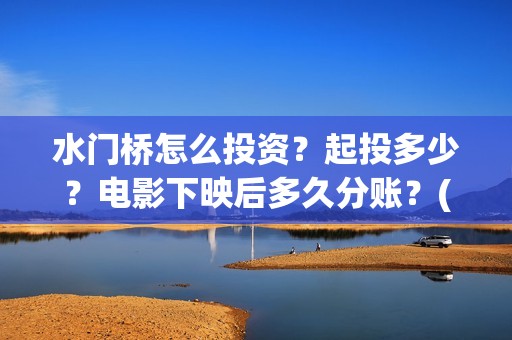 水门桥怎么投资？起投多少？电影下映后多久分账？(水门桥2022)