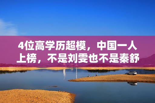 4位高学历超模，中国一人上榜，不是刘雯也不是秦舒培