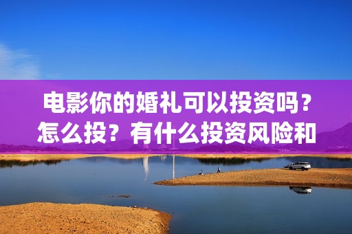电影你的婚礼可以投资吗？怎么投？有什么投资风险和优势？(电影你的婚礼可以看吗)