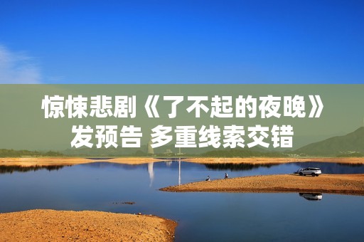 惊悚悲剧《了不起的夜晚》发预告 多重线索交错