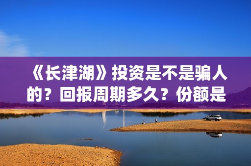 《长津湖》投资是不是骗人的？回报周期多久？份额是真实的吗？(长津湖投资方名单)