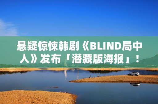 悬疑惊悚韩剧《BLIND局中人》发布「潜藏版海报」！反转实情暴光 杀人案真凶露脸竟是他