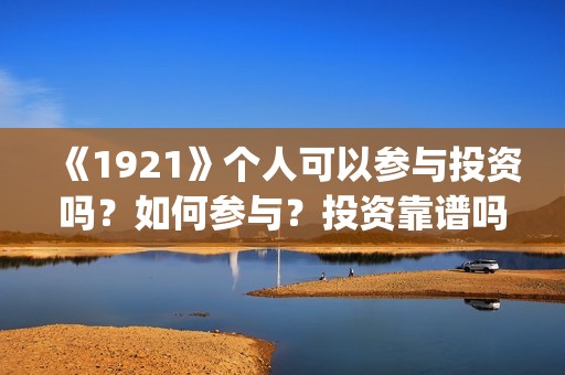 《1921》个人可以参与投资吗？如何参与？投资靠谱吗？(1921的)